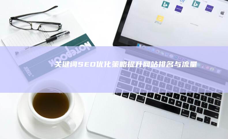 关键词SEO优化策略：提升网站排名与流量